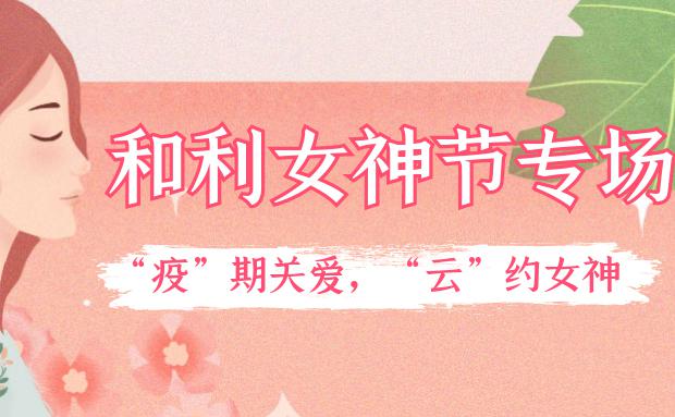 女神節｜和利黨支部舉辦“疫”期關愛，“云”約女神特別活動